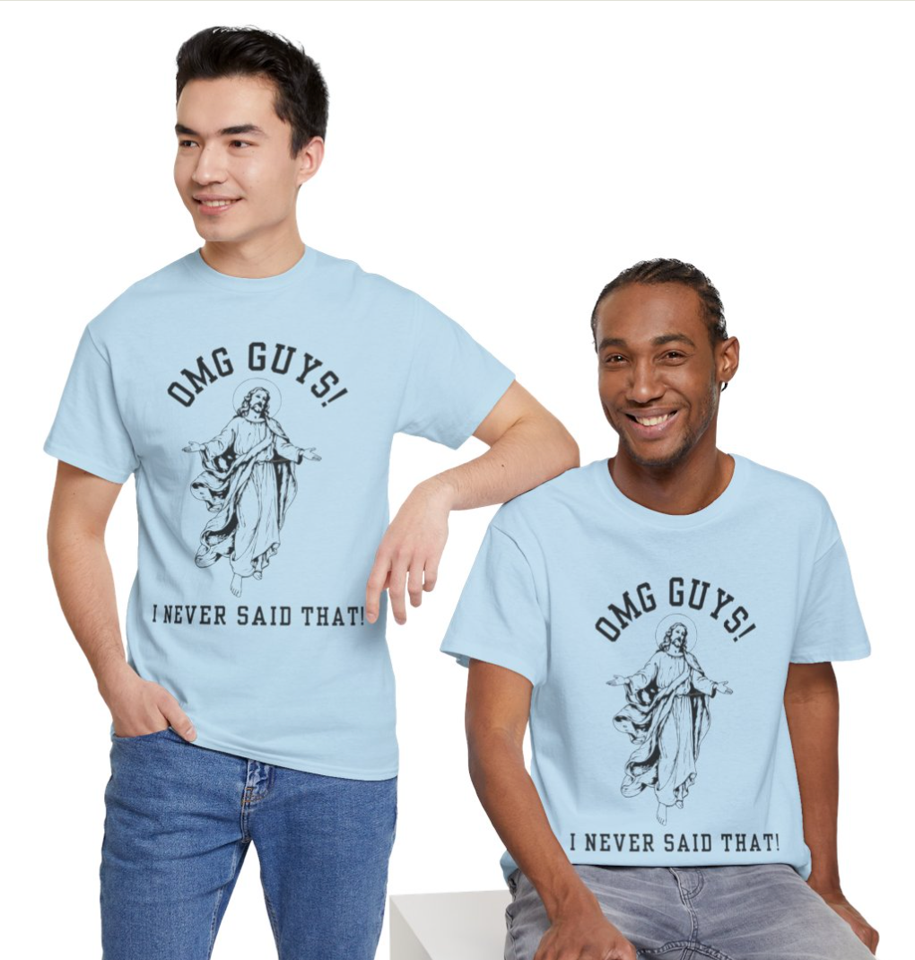 OMG YOU GUYS! I NEVER SAID THAT! UNISEX GENDER NEUTRAL TEE Jesus - Religious Graphic Tee -