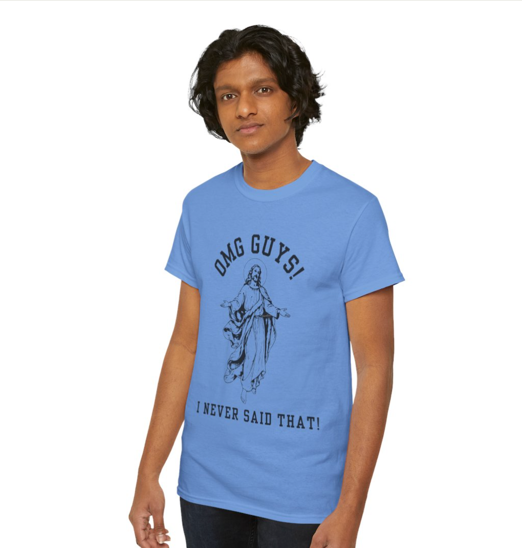 OMG YOU GUYS! I NEVER SAID THAT! UNISEX GENDER NEUTRAL TEE Jesus - Religious Graphic Tee -