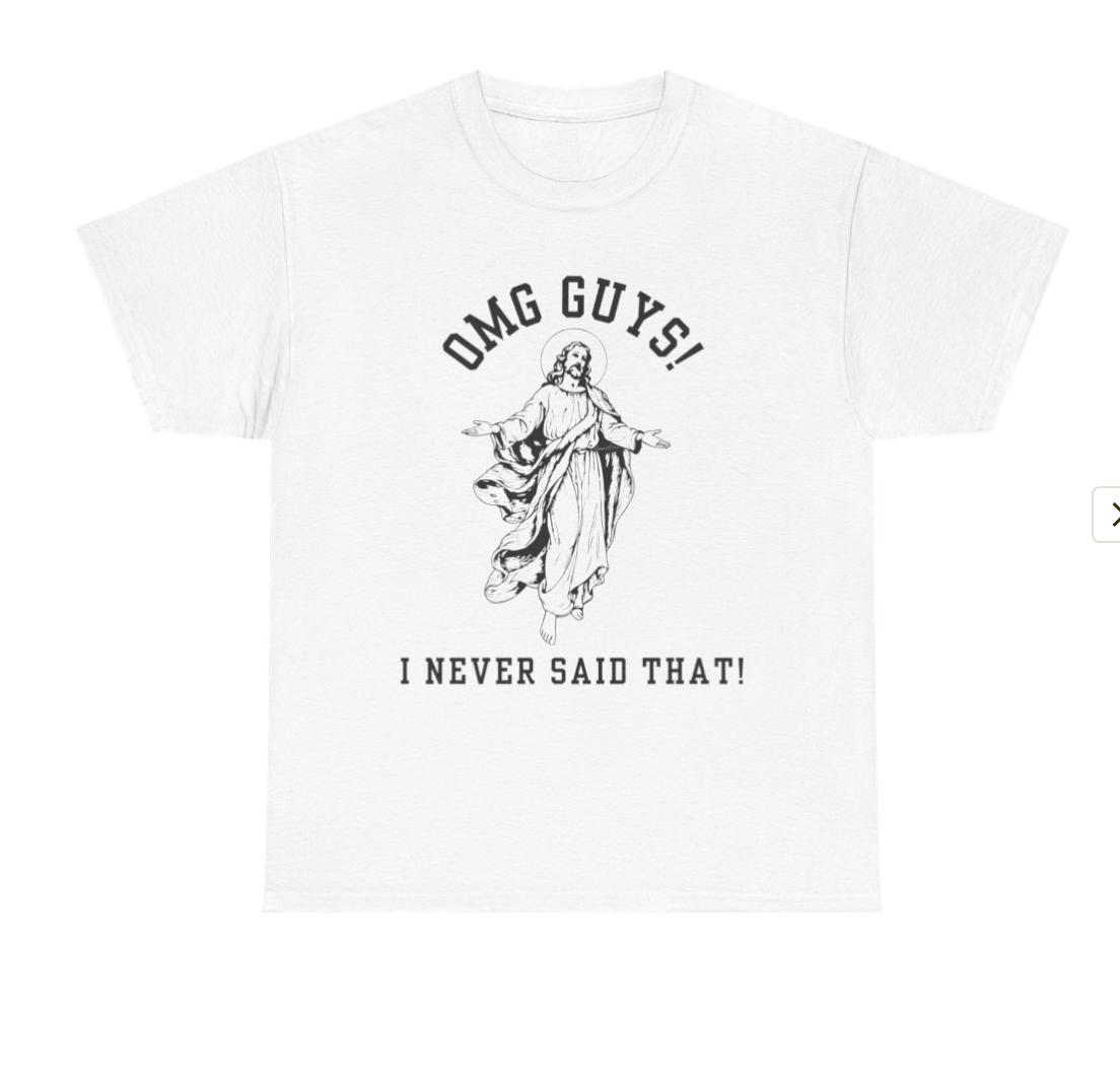 OMG YOU GUYS! I NEVER SAID THAT! UNISEX GENDER NEUTRAL TEE Jesus - Religious Graphic Tee -