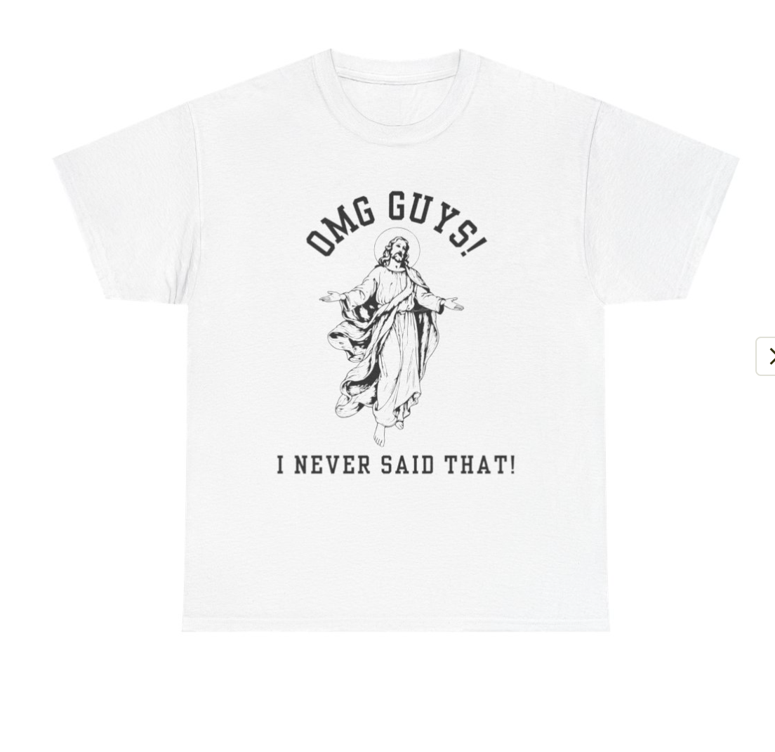 OMG YOU GUYS! I NEVER SAID THAT!  Jesus - Religious Graphic Tee -