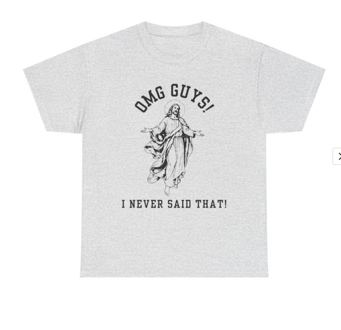 OMG YOU GUYS! I NEVER SAID THAT!  Jesus - Religious Graphic Tee -