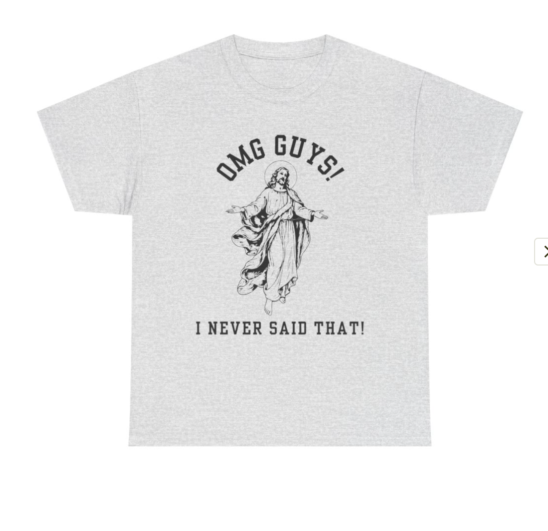 OMG YOU GUYS! I NEVER SAID THAT! UNISEX GENDER NEUTRAL TEE Jesus - Religious Graphic Tee -