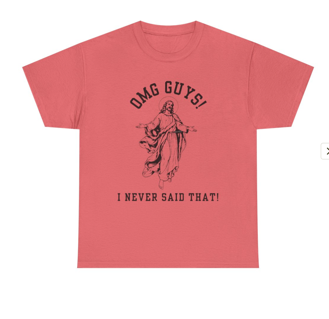 OMG YOU GUYS! I NEVER SAID THAT! UNISEX GENDER NEUTRAL TEE Jesus - Religious Graphic Tee -