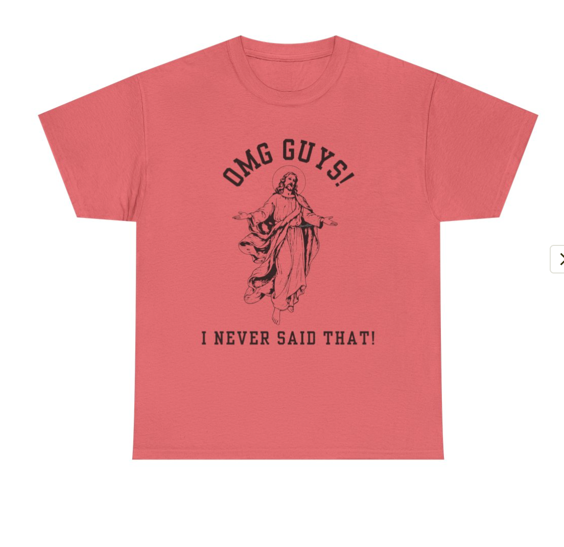 OMG YOU GUYS! I NEVER SAID THAT!  Jesus - Religious Graphic Tee -