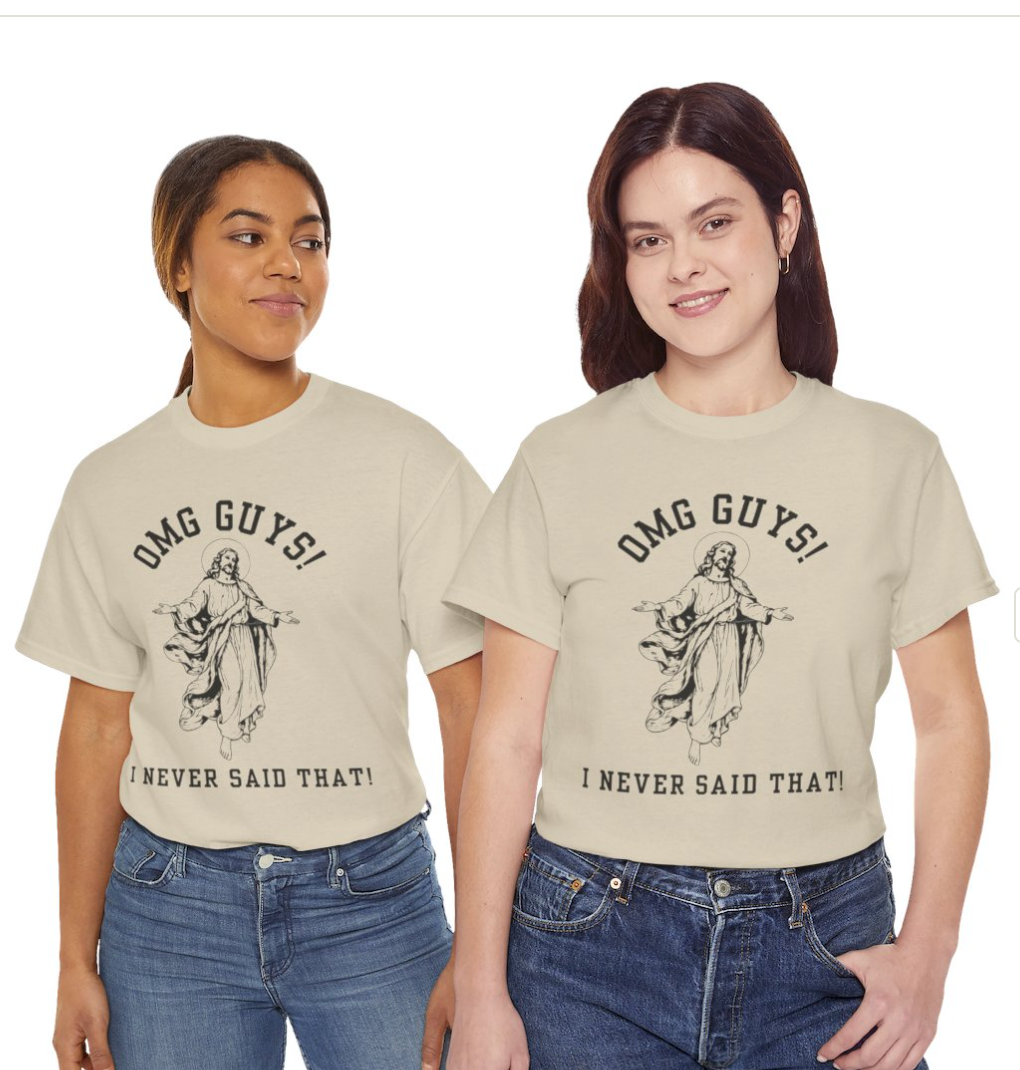 OMG YOU GUYS! I NEVER SAID THAT! UNISEX GENDER NEUTRAL TEE Jesus - Religious Graphic Tee -