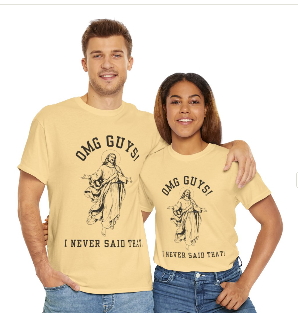OMG YOU GUYS! I NEVER SAID THAT! UNISEX GENDER NEUTRAL TEE Jesus - Religious Graphic Tee -