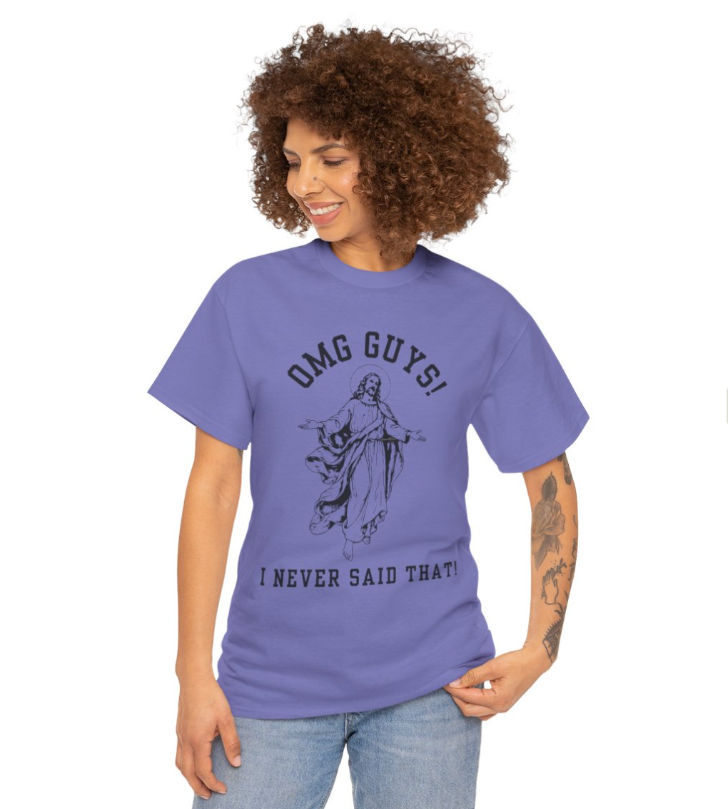 OMG YOU GUYS! I NEVER SAID THAT! UNISEX GENDER NEUTRAL TEE Jesus - Religious Graphic Tee -